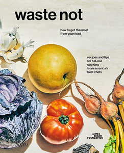 Waste Not: How to Get the Most from Your Food by: James Beard Foundation