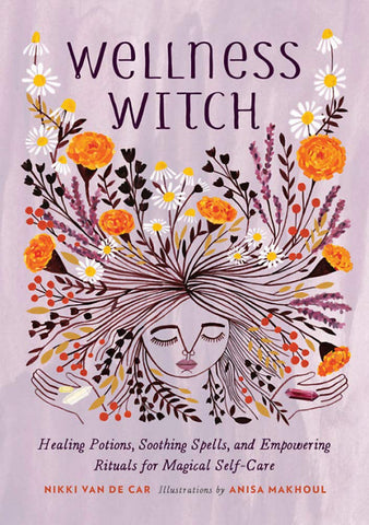 Wellness Witch: Healing Potions, Soothing Spells, and Empowering Rituals for Magical Self-Care