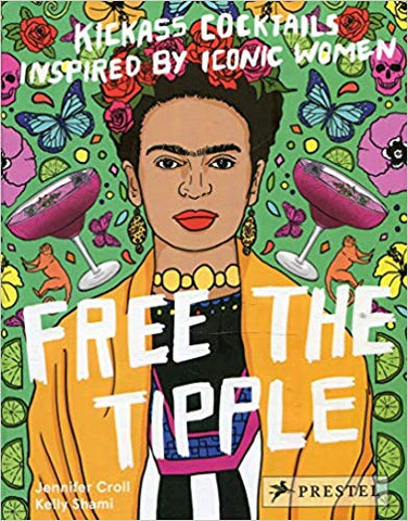 Free the Tipple: Kickass Cocktails Inspired by Iconic Women by Jennifer Croll